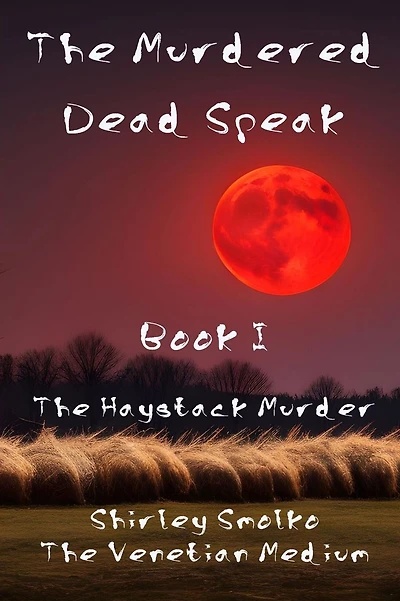 The Murdered Dead Speak: Book I: The Haystack Murder