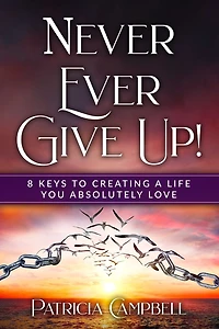 Never Ever Give Up!: 8 Keys to Creating a Life You Absolutely Love