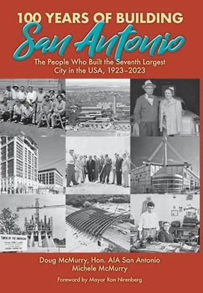 100 Years of Building San Antonio: The People Who Built the Seventh Largest City in the USA, 1923-2023