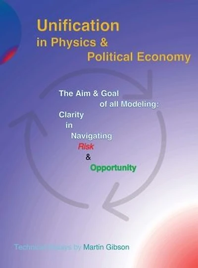 Unification Physics & Political Economy: The Aim Goal of all Modeling: Clarity Navigating Risk Opportunity