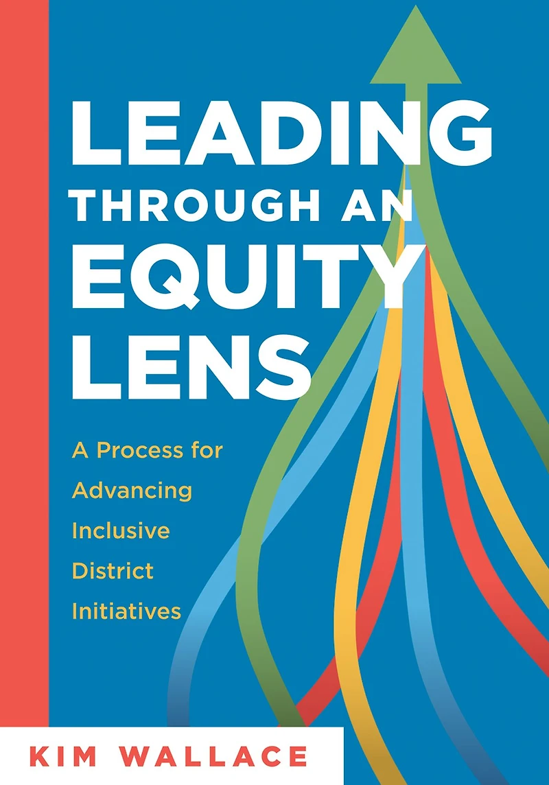 Leading Through an Equity Lens: A Process for Advancing Inclusive District Initiatives (Overcome barriers to educational equity and refine systems into high-quality learning environments.)