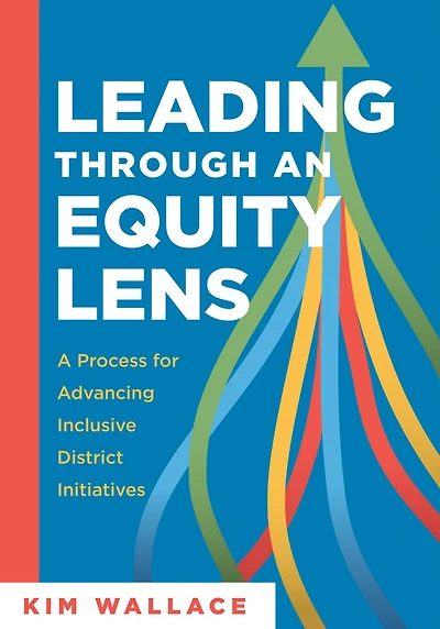 Leading Through an Equity Lens: A Process for Advancing Inclusive District Initiatives (Overcome barriers to educational equity and refine systems into high-quality learning environments.)