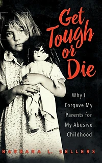 Get Tough or Die: Why I Forgave My Parents for Abusive Childhood