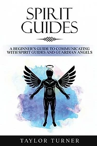 Spirit Guides: A Beginner's Guide to Communicating with Guides and Guardian Angels