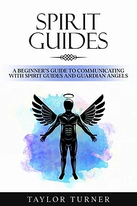 Spirit Guides: A Beginner's Guide to Communicating with Guides and Guardian Angels
