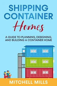 Shipping Container Homes: a Guide to Planning, Designing, and Building Home