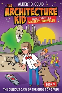 Albert B. Squid the Architecture Kid World Traveler & Mystery Unraveler: Curious Case of Ghost Gaudi
