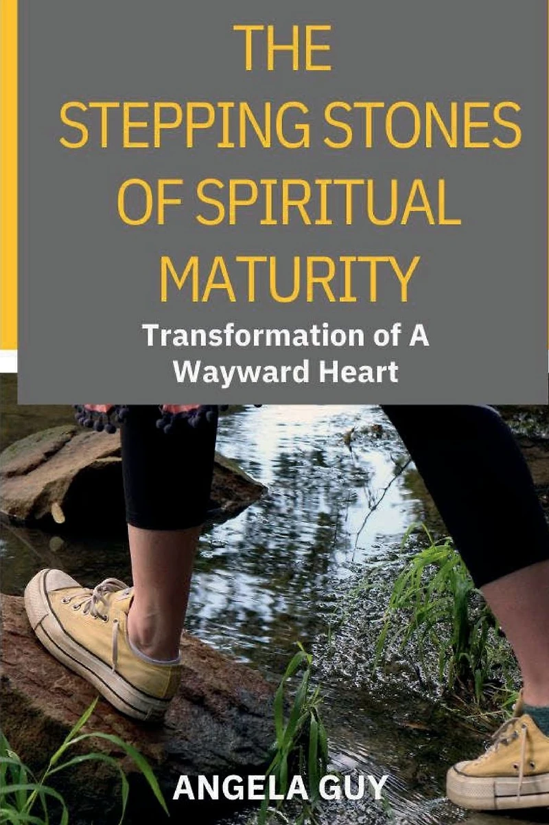 The Stepping Stones of Spiritual Maturity: Transformation a Wayward Heart