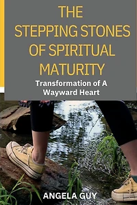 The Stepping Stones of Spiritual Maturity: Transformation a Wayward Heart