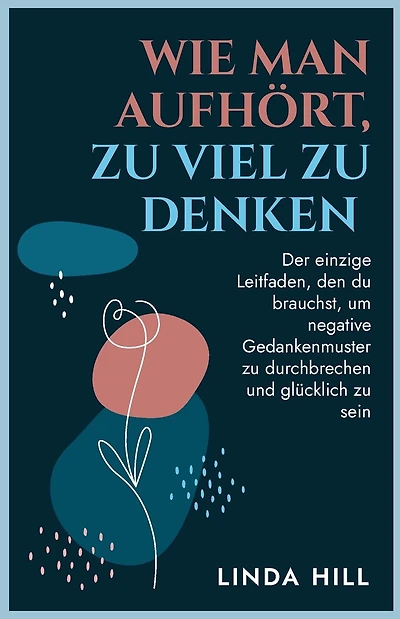 Wie Man Aufhört, Zu Viel Zu Denken: Der einzige Leitfaden, den du brauchst, um negative Gedankenmuster zu durchbrechen und glücklich zu sein (Mental Wellness 10) (German Edition)