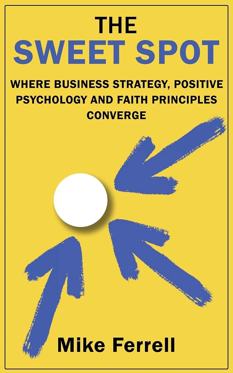 The Sweet Spot: Where Business Strategy, Positive Psychology and Faith Principles Converge