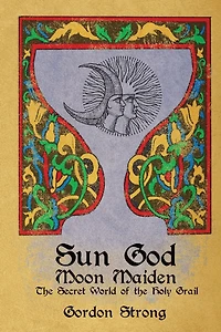 Sun God & Moon Maiden: The Secret World of the Holy Grail