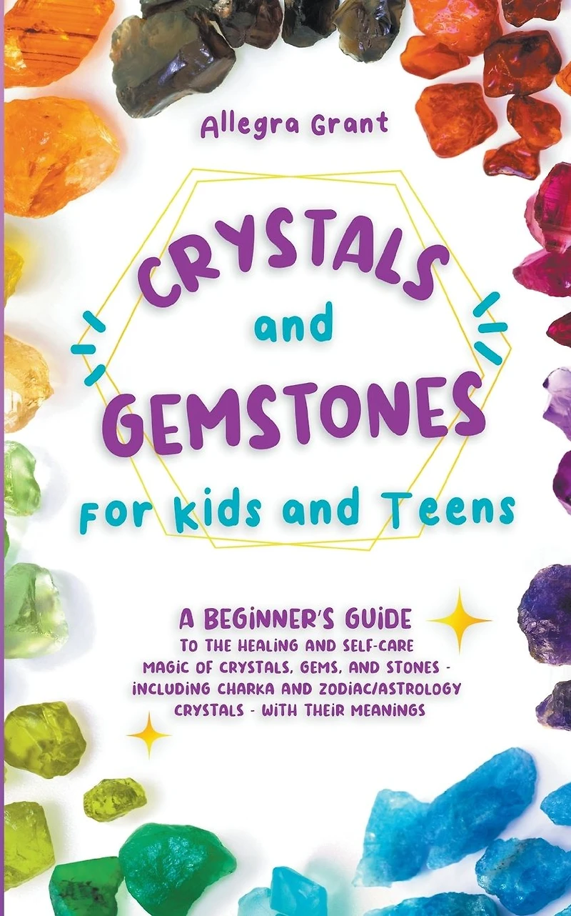 Crystals and Gemstones for Kids Teens: A Beginner's Guide to the Healing Self-care Magic of Crystals, Gems Stones-Including Chakra Zodiac/Astrology Crystals-With Their Meanings