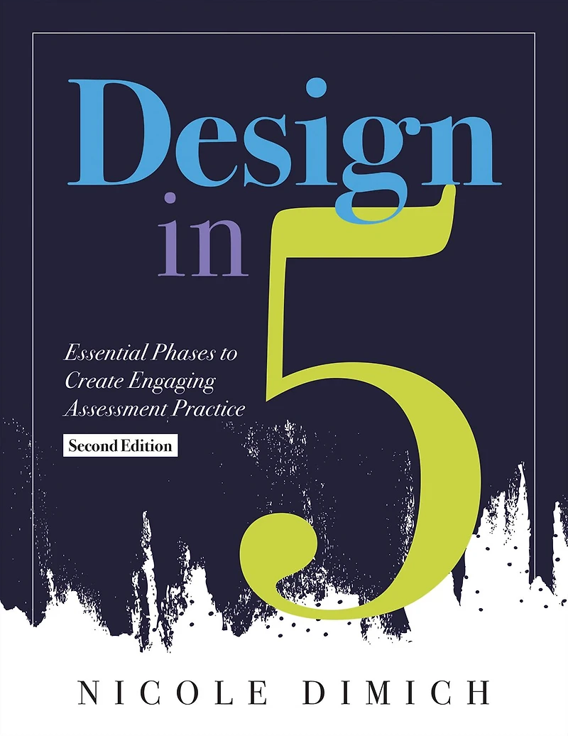 Design Five: Essential Phases to Create Engaging Assessment Practice, Second Edition (Make assessments more relevant, meaningful, and focused on student learning.)