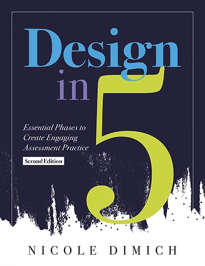 Design Five: Essential Phases to Create Engaging Assessment Practice, Second Edition (Make assessments more relevant, meaningful, and focused on student learning.)