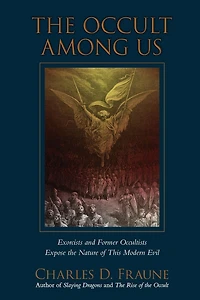 the Occult Among Us: Exorcists and Former Occultists Expose Nature of This Modern Evil