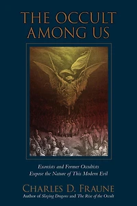 the Occult Among Us: Exorcists and Former Occultists Expose Nature of This Modern Evil