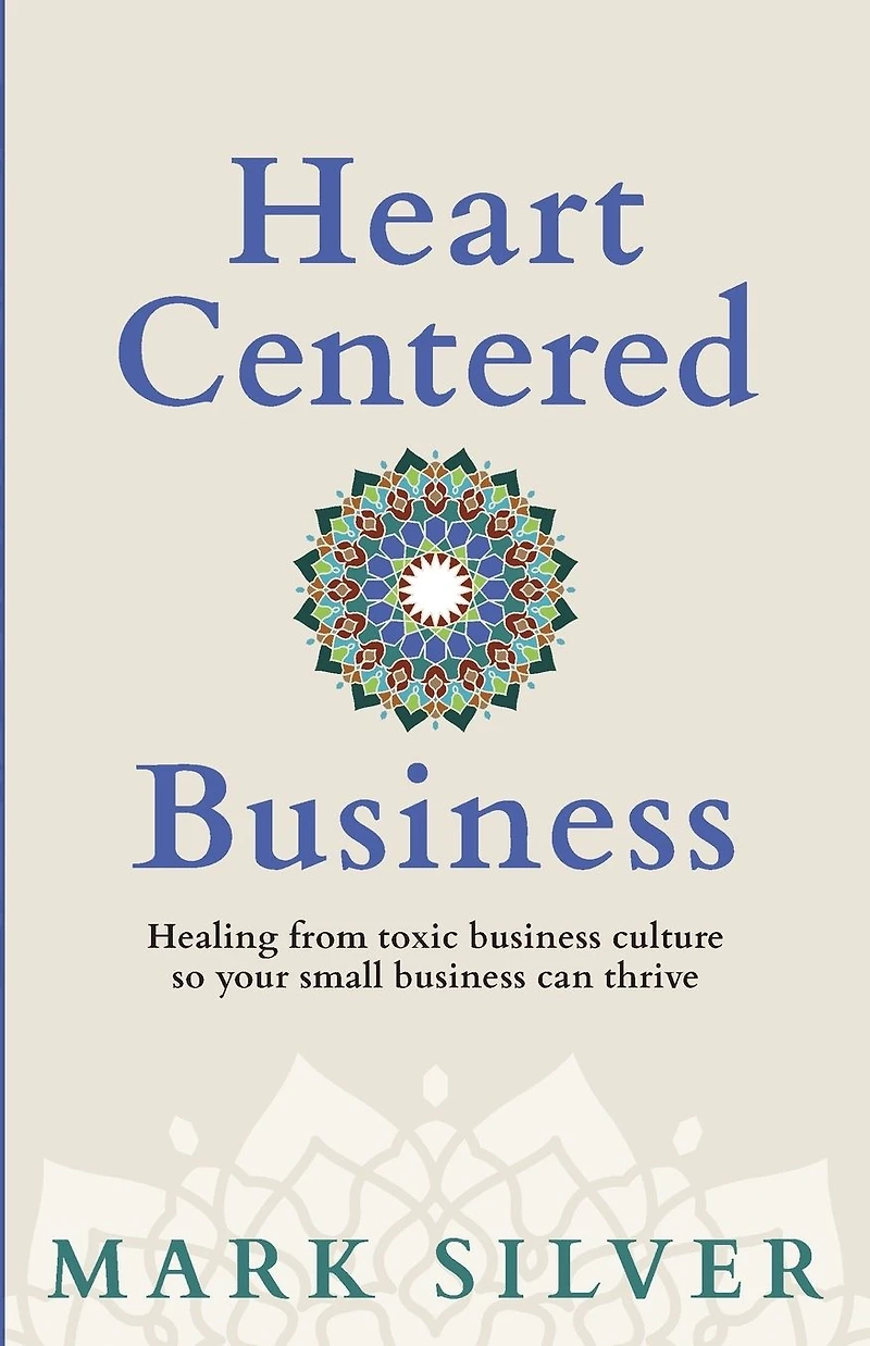 Heart-Centered Business: Healing from toxic business culture so your small can thrive