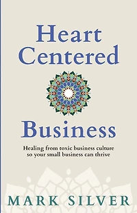Heart-Centered Business: Healing from toxic business culture so your small can thrive