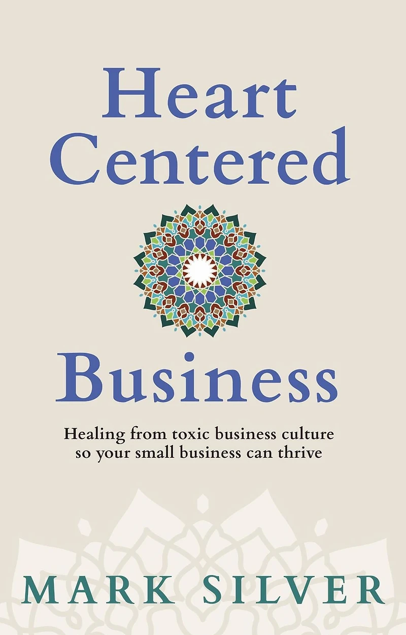 Heart-Centered Business: Healing from toxic business culture so your small can thrive