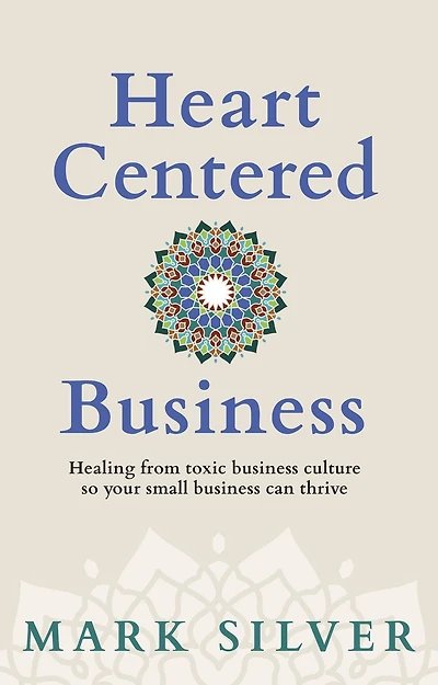 Heart-Centered Business: Healing from toxic business culture so your small can thrive
