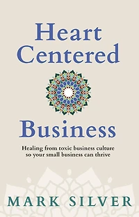Heart-Centered Business: Healing from toxic business culture so your small can thrive