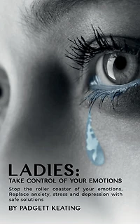 Ladies: Take Control of Your Emotions:Stop the Roller Coaster Emotions and Replace Anxiety, Stress, Depression with Safe Solutions