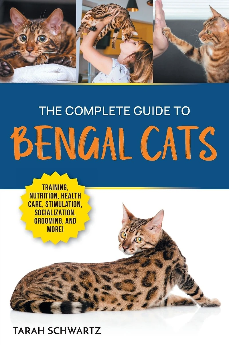 The Complete Guide to Bengal Cats: Training, Nutrition, Health Care, Mental Stimulation, Socialization, Grooming, and Loving Your New Cat