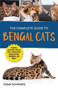 The Complete Guide to Bengal Cats: Training, Nutrition, Health Care, Mental Stimulation, Socialization, Grooming, and Loving Your New Cat