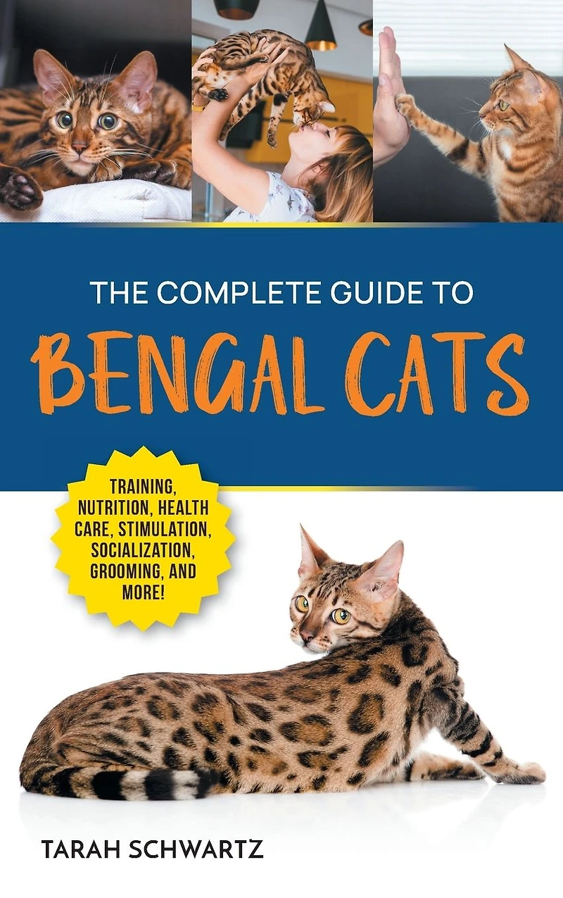 The Complete Guide to Bengal Cats: Training, Nutrition, Health Care, Mental Stimulation, Socialization, Grooming, and Loving Your New Cat