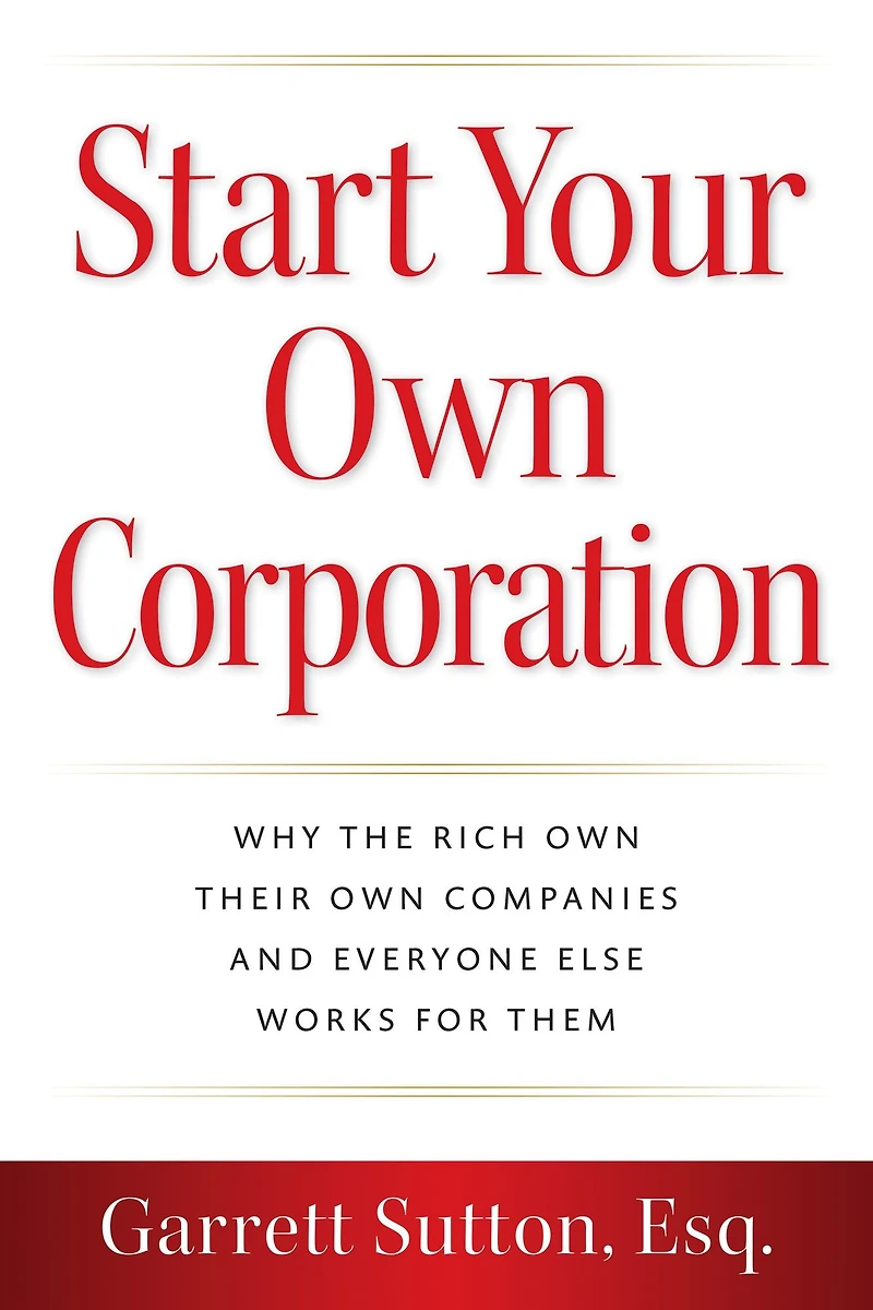 Start Your Own Corporation: Why the Rich Their Companies and Everyone Else Works for Them