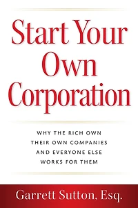 Start Your Own Corporation: Why the Rich Their Companies and Everyone Else Works for Them