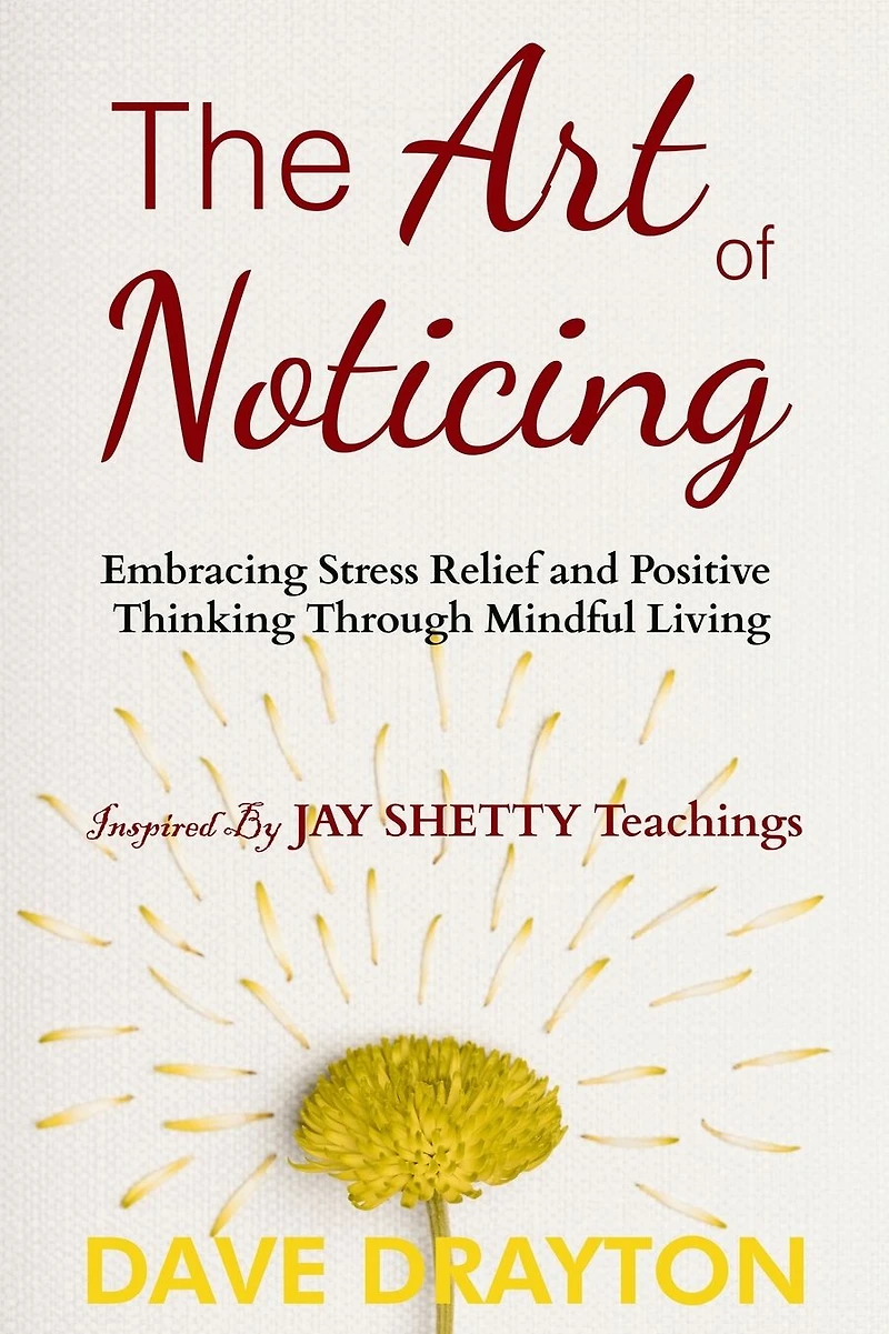 The art of Noticing Inspired By Jay Shetty: Embracing Stress Relief and Positive Thinking Through Mindful Living