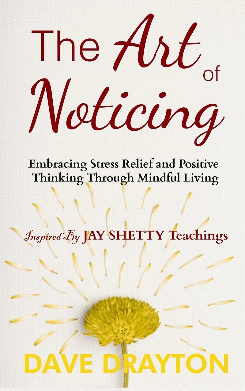 The art of Noticing Inspired By Jay Shetty: Embracing Stress Relief and Positive Thinking Through Mindful Living