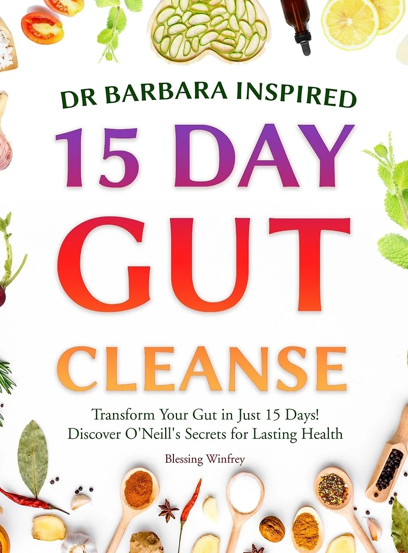 Dr Barbara Inspired 15 Day Gut Cleanse: Transform Your Gut in Just 15 Days! Discover O'Neill's Secrets for Lasting Health