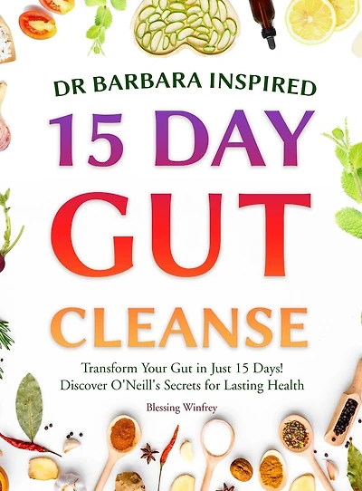 Dr Barbara Inspired 15 Day Gut Cleanse: Transform Your Gut in Just 15 Days! Discover O'Neill's Secrets for Lasting Health