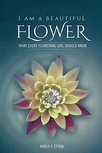 I Am a Beautiful Flower: What Every Flowering Girl Should Know