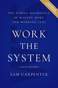 Work The System: Simple Mechanics of Making More and Working Less