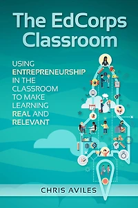 The EdCorps Classroom: Using entrepreneurship in the classroom to make learning a real, relevant, and silo busting experience