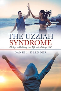 The Uzziah Syndrome: 40 Keys to Finishing Your Life and Ministry Well