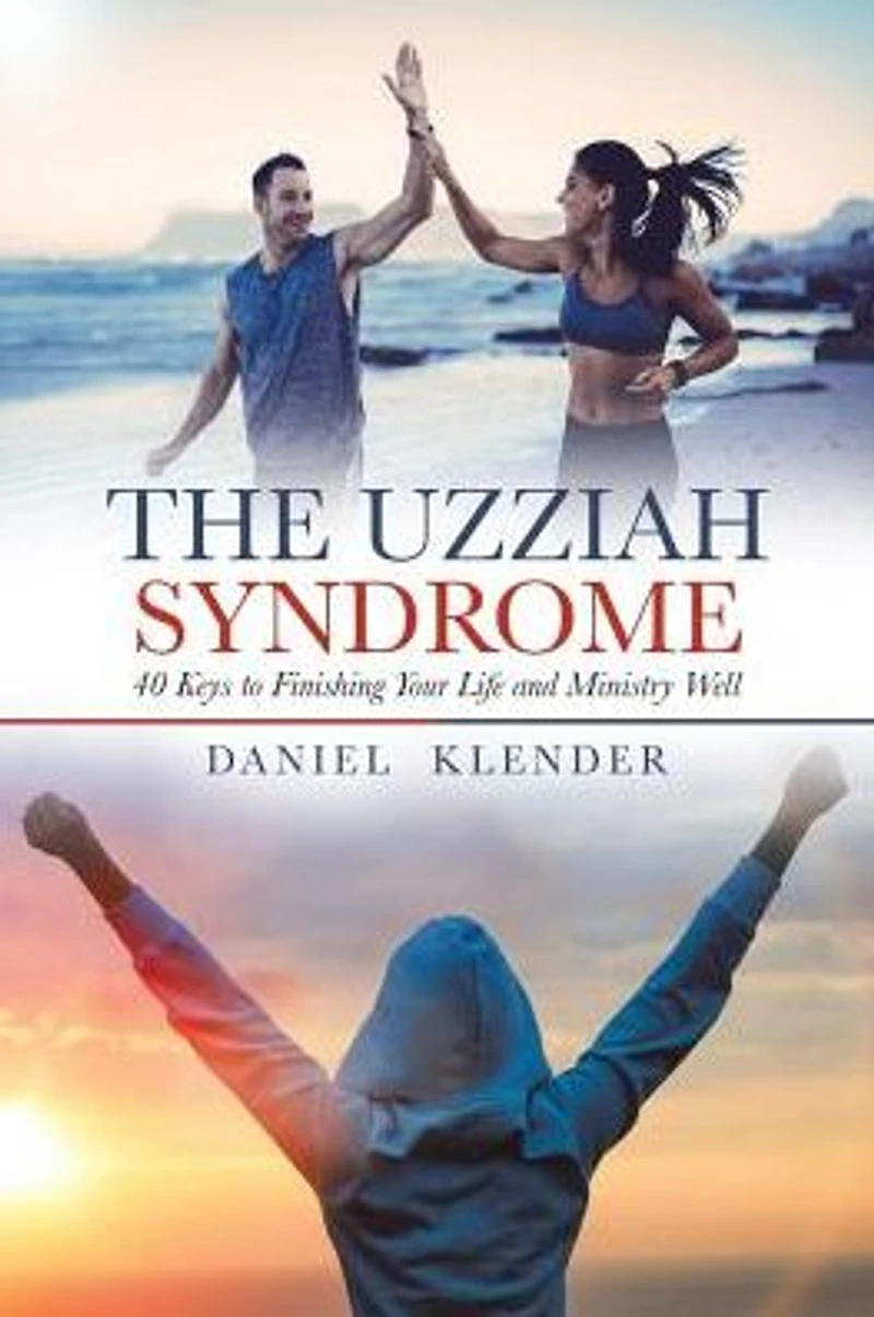 The Uzziah Syndrome: 40 Keys to Finishing Your Life and Ministry Well