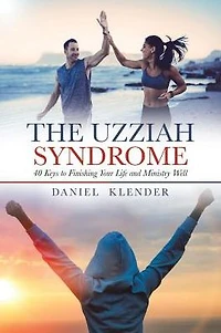 The Uzziah Syndrome: 40 Keys to Finishing Your Life and Ministry Well