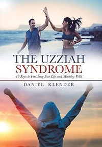 The Uzziah Syndrome: 40 Keys to Finishing Your Life and Ministry Well