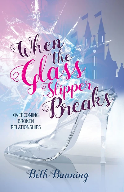 When the Glass Slipper Breaks: Overcoming Broken Relationships