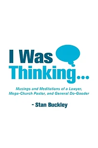 I Was Thinking . .: Musings and Meditations from a Lawyer, Mega-Church Pastor, General Do-Gooder