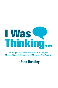 I Was Thinking . .: Musings and Meditations from a Lawyer, Mega-Church Pastor, General Do-Gooder