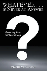 Whatever . . . is Never an Answer: Knowing Your Purpose in Life