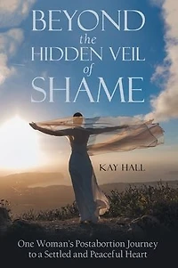 Beyond the Hidden Veil of Shame: One Woman's Postabortion Journey to a Settled and Peaceful Heart