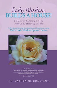 Lady Wisdom Builds a House!: Building and Leading Well by Establishing Habits of Wisdom