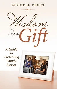 Wisdom Is a Gift: A Guide to Preserving Family Stories